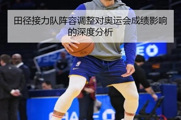 田径接力队阵容调整对奥运会成绩影响的深度分析
